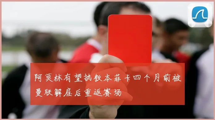阿莫林有望执教本菲卡四个月前被曼联解雇后重返赛场