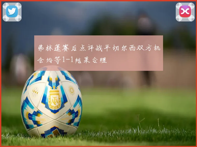 弗林蓬赛后点评战平切尔西双方机会均等1-1结果合理