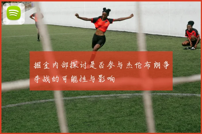 掘金内部探讨是否参与杰伦布朗争夺战的可能性与影响