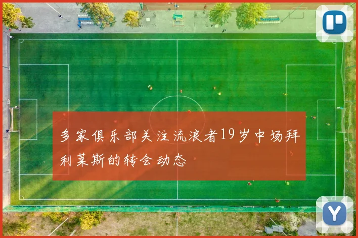 多家俱乐部关注流浪者19岁中场拜利莱斯的转会动态