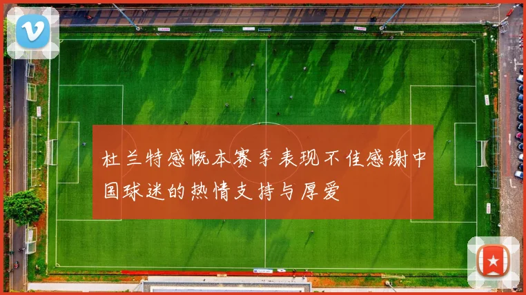 杜兰特感慨本赛季表现不佳感谢中国球迷的热情支持与厚爱