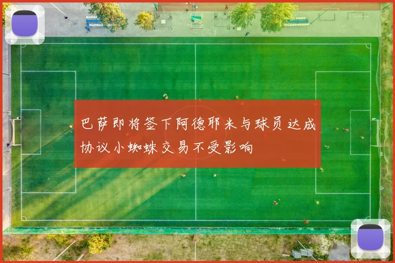 巴萨即将签下阿德耶米与球员达成协议小蜘蛛交易不受影响
