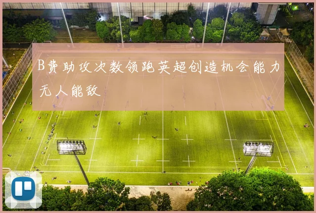 B费助攻次数领跑英超创造机会能力无人能敌