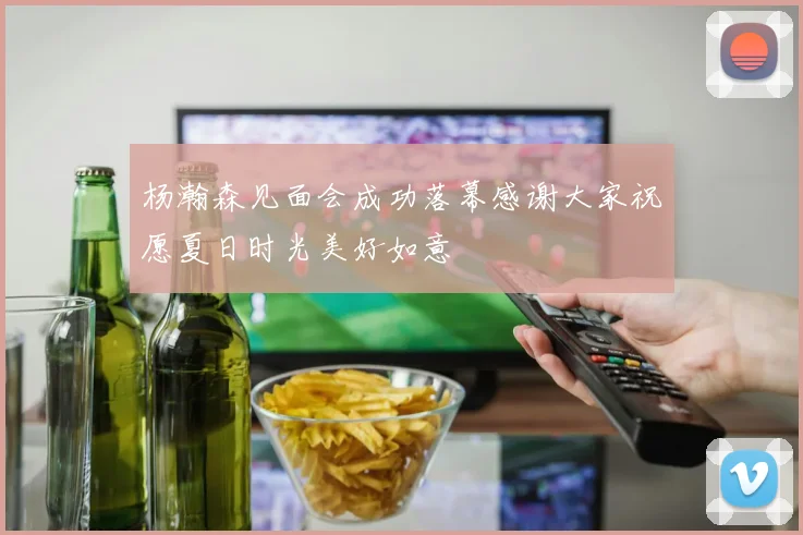 杨瀚森见面会成功落幕感谢大家祝愿夏日时光美好如意